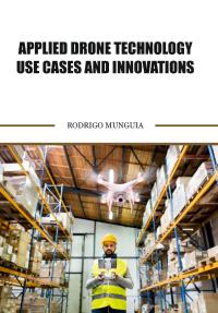 Applied Drone Technology Use Cases and Innovations