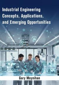 Industrial Engineering Concepts, Applications, and Emerging Opportunities