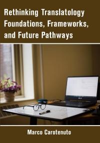 Rethinking Translatology Foundations, Frameworks, and Future Pathways